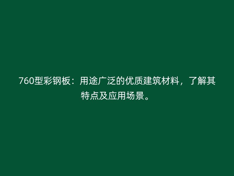 760型彩鋼板：用途廣泛的優(yōu)質建筑材料，了解其特點及應用場景。