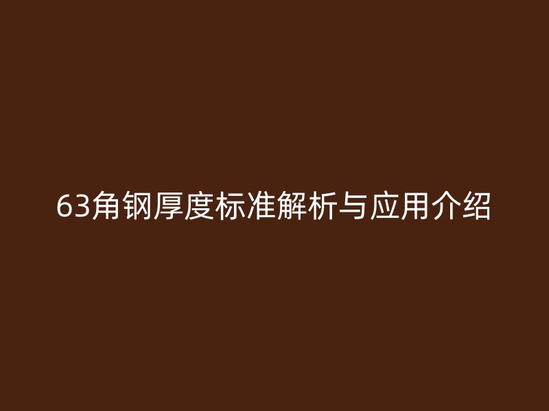 63角鋼厚度標(biāo)準(zhǔn)解析與應(yīng)用介紹