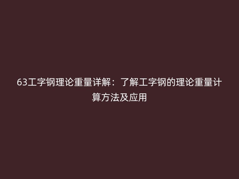 63工字鋼理論重量詳解：了解工字鋼的理論重量計算方法及應用
