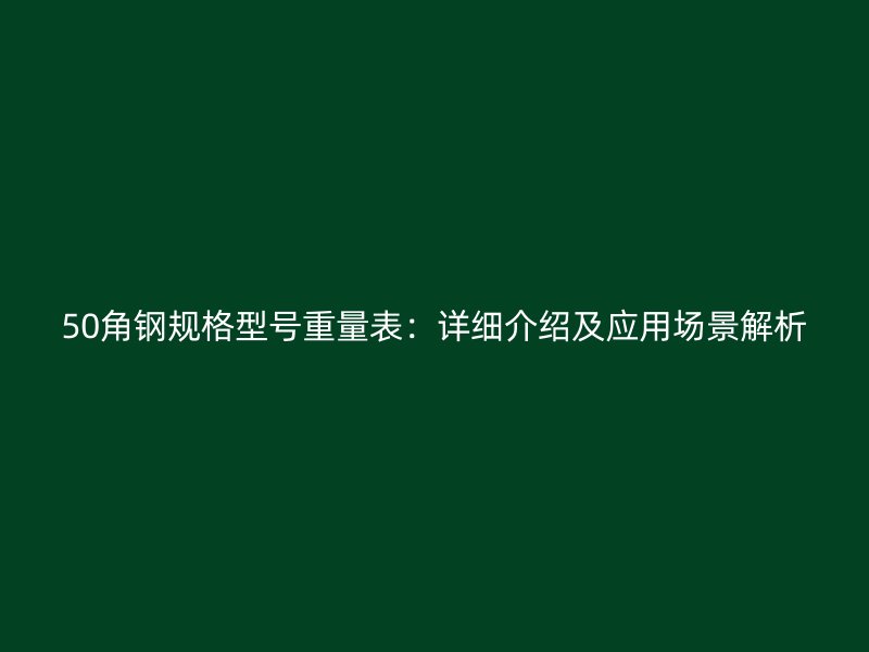 50角鋼規(guī)格型號重量表：詳細介紹及應(yīng)用場景解析