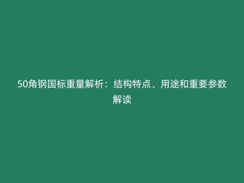 50角鋼國標(biāo)重量解析：結(jié)構(gòu)特點、用途和重要參數(shù)解讀