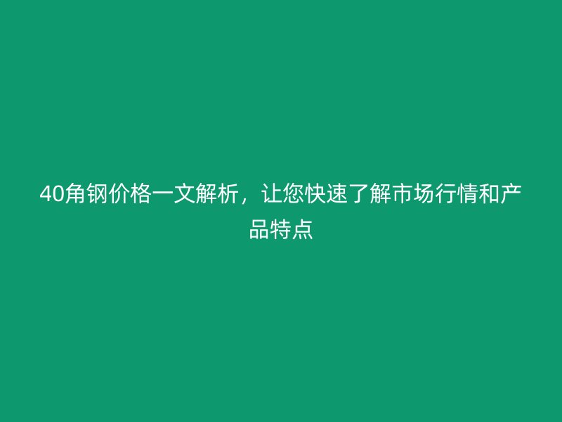 40角鋼價(jià)格一文解析，讓您快速了解市場行情和產(chǎn)品特點(diǎn)