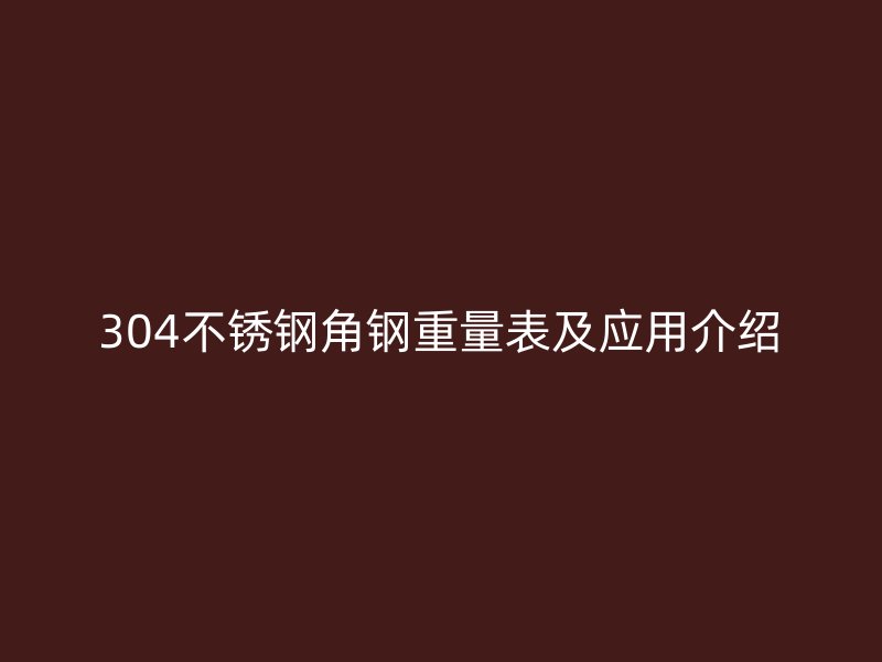 304不銹鋼角鋼重量表及應(yīng)用介紹