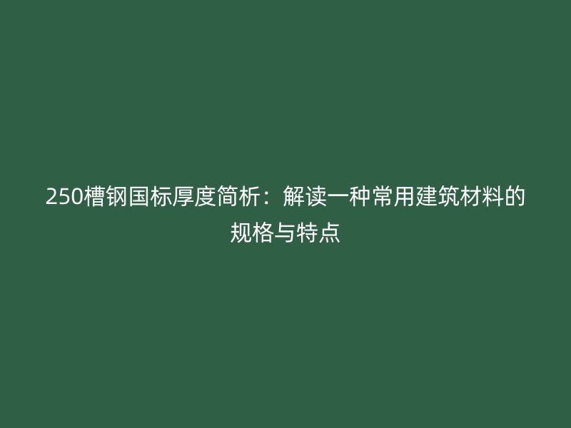 250槽鋼國標(biāo)厚度簡析：解讀一種常用建筑材料的規(guī)格與特點(diǎn)