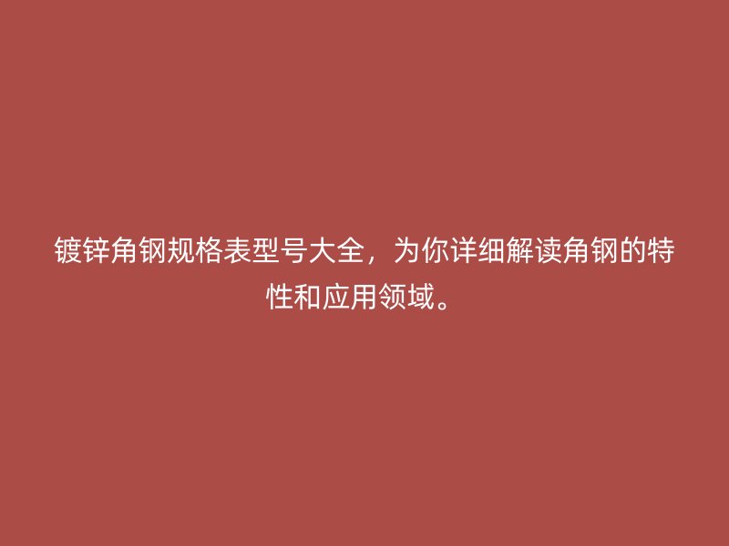 鍍鋅角鋼規(guī)格表型號大全，為你詳細解讀角鋼的特性和應用領域。