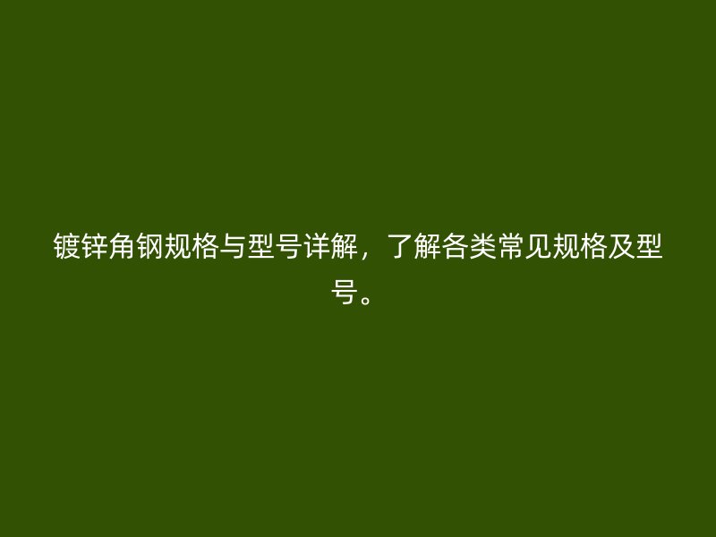鍍鋅角鋼規(guī)格與型號(hào)詳解，了解各類常見規(guī)格及型號(hào)。
