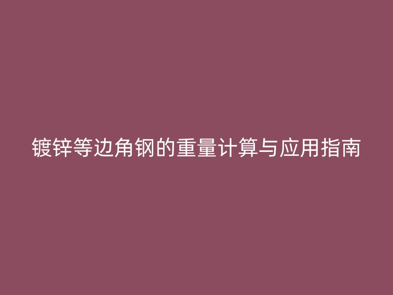 鍍鋅等邊角鋼的重量計(jì)算與應(yīng)用指南
