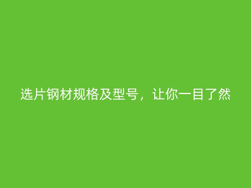 選片鋼材規(guī)格及型號(hào)，讓你一目了然