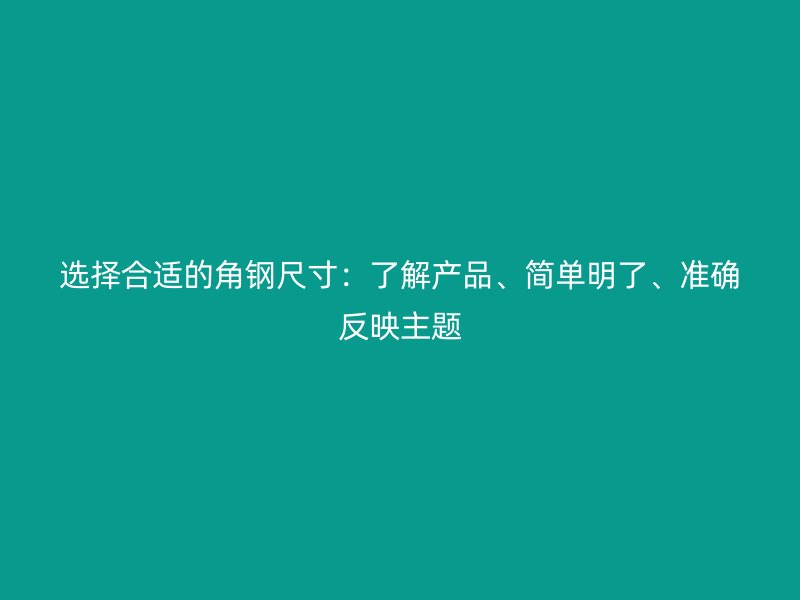 選擇合適的角鋼尺寸：了解產(chǎn)品、簡單明了、準確反映主題