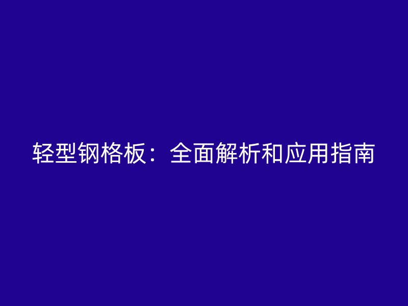 輕型鋼格板：全面解析和應(yīng)用指南
