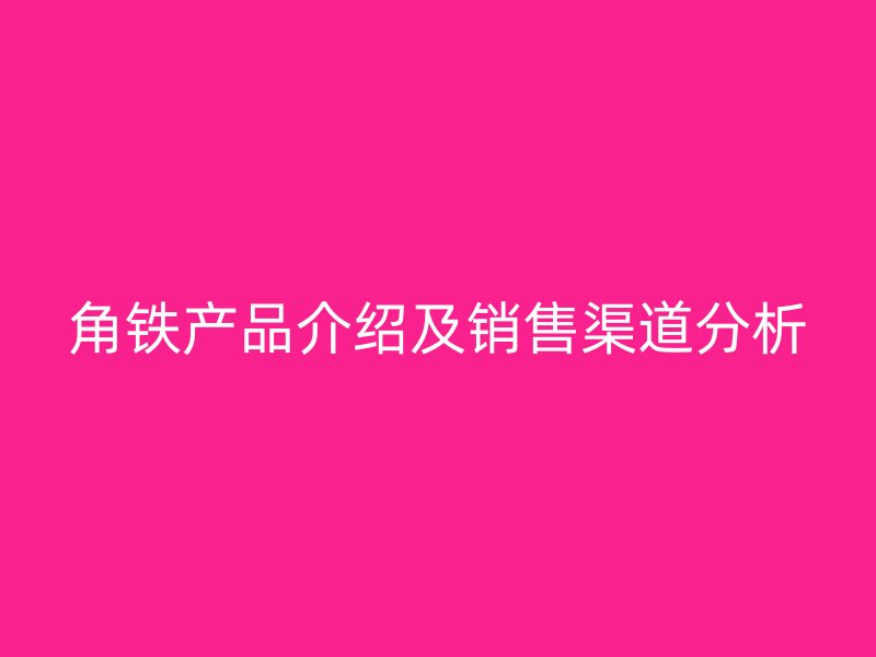 角鐵產(chǎn)品介紹及銷(xiāo)售渠道分析