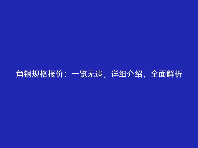 角鋼規(guī)格報價：一覽無遺，詳細(xì)介紹，全面解析