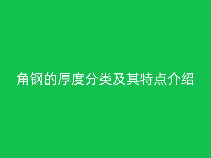 角鋼的厚度分類及其特點介紹