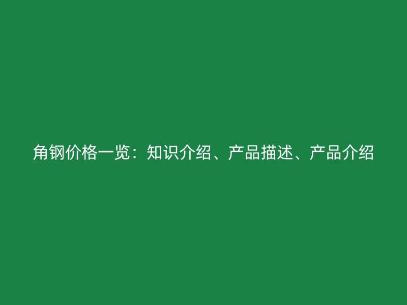 角鋼價格一覽：知識介紹、產(chǎn)品描述、產(chǎn)品介紹