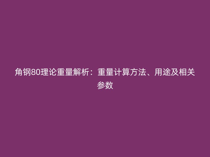 角鋼80理論重量解析：重量計算方法、用途及相關參數(shù)