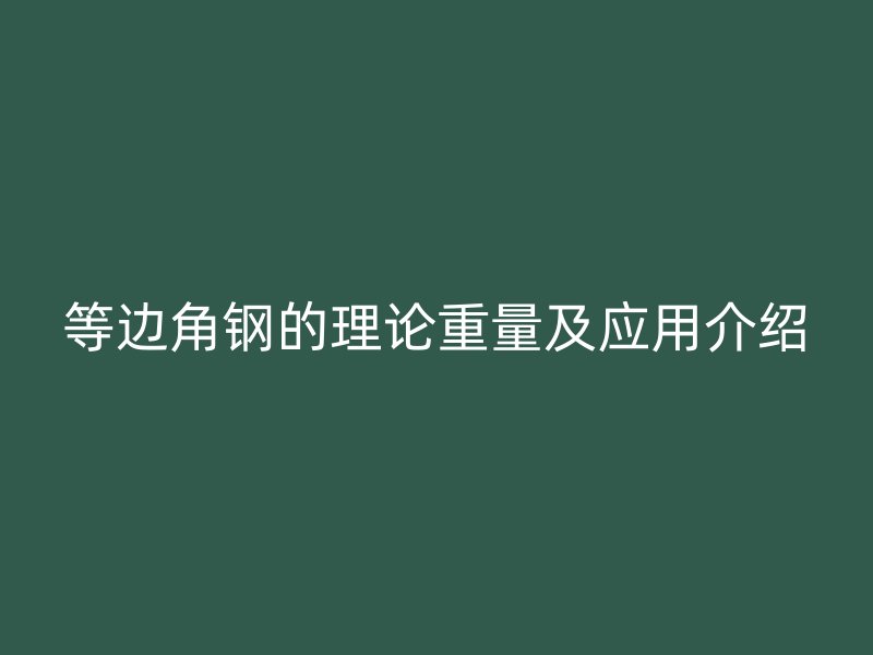 等邊角鋼的理論重量及應(yīng)用介紹