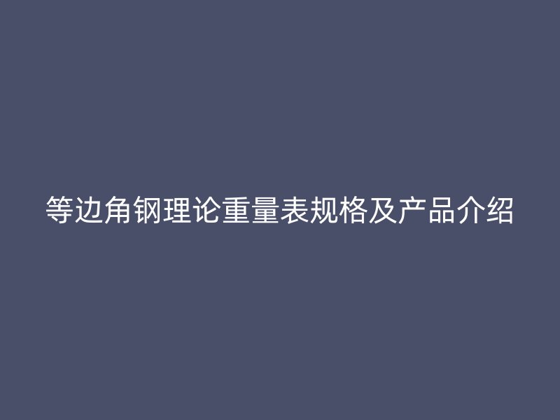 等邊角鋼理論重量表規(guī)格及產(chǎn)品介紹