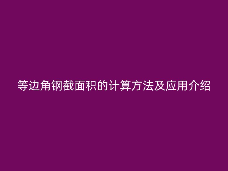 等邊角鋼截面積的計(jì)算方法及應(yīng)用介紹