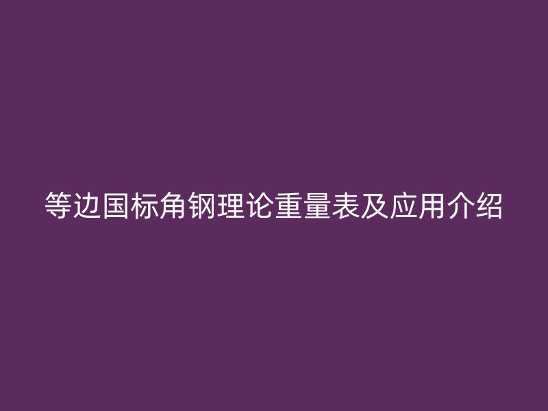 等邊國標(biāo)角鋼理論重量表及應(yīng)用介紹