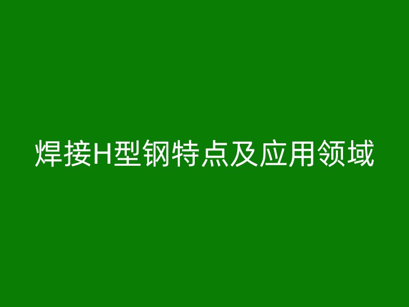焊接H型鋼特點及應用領域