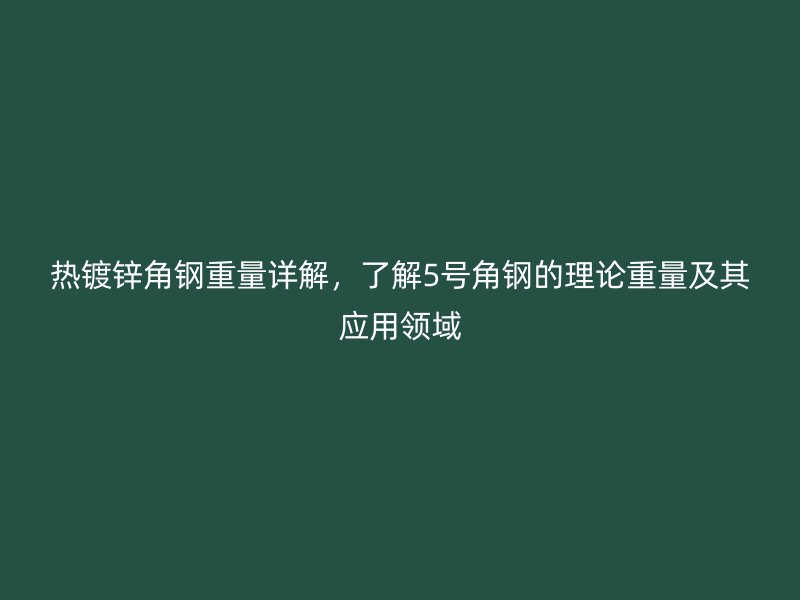 熱鍍鋅角鋼重量詳解，了解5號(hào)角鋼的理論重量及其應(yīng)用領(lǐng)域
