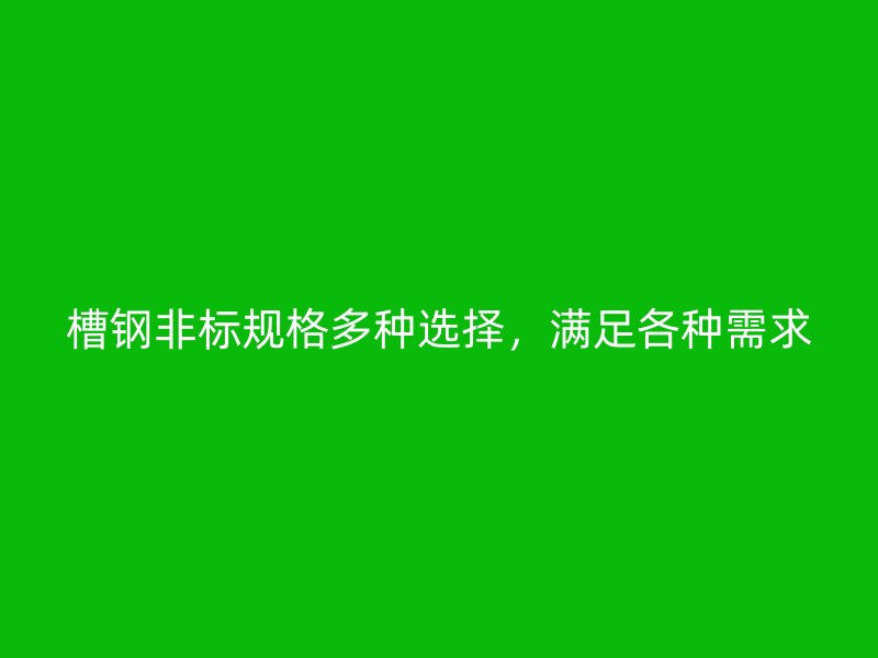 槽鋼非標(biāo)規(guī)格多種選擇，滿足各種需求