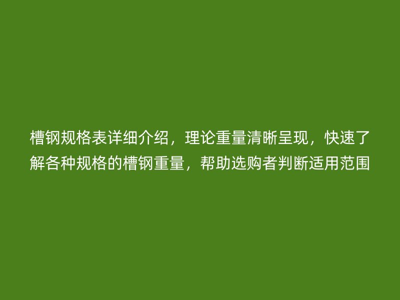 槽鋼規(guī)格表詳細(xì)介紹，理論重量清晰呈現(xiàn)，快速了解各種規(guī)格的槽鋼重量，幫助選購(gòu)者判斷適用范圍。