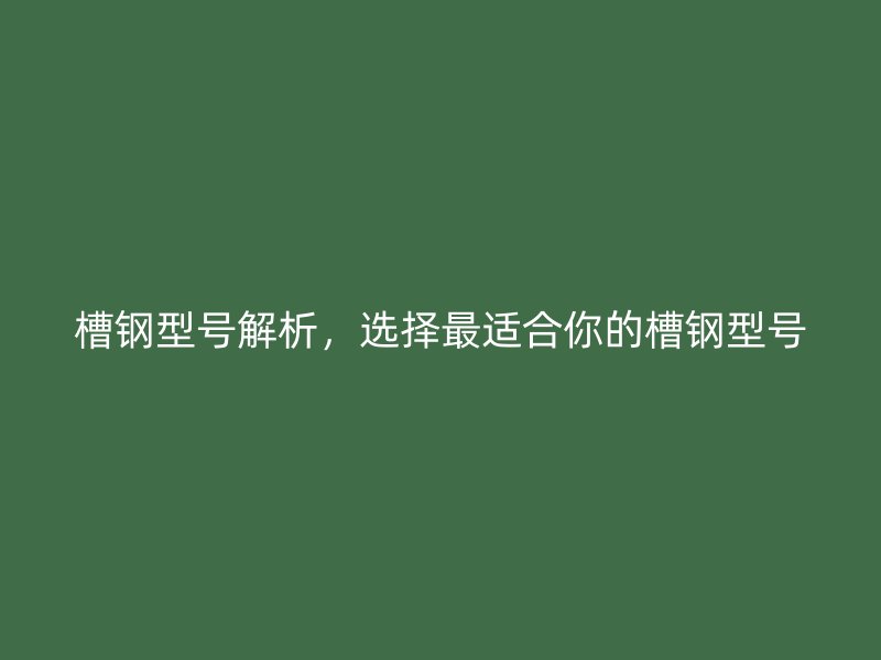 槽鋼型號解析，選擇最適合你的槽鋼型號