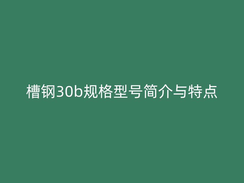 槽鋼30b規(guī)格型號(hào)簡介與特點(diǎn)