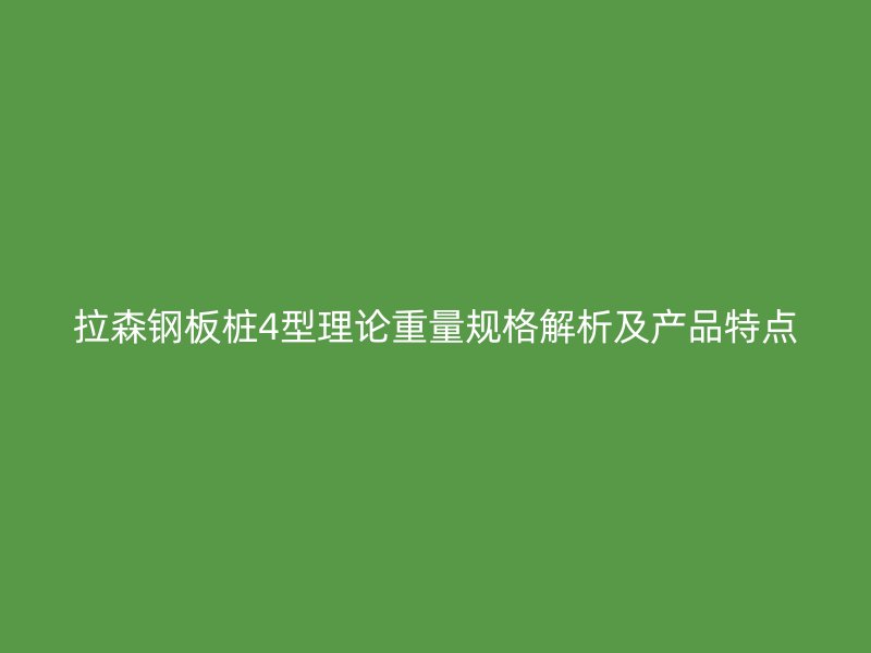 拉森鋼板樁4型理論重量規(guī)格解析及產(chǎn)品特點(diǎn)