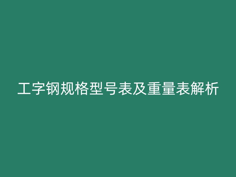 工字鋼規(guī)格型號表及重量表解析