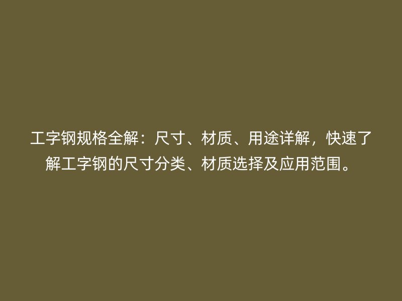 工字鋼規(guī)格全解：尺寸、材質(zhì)、用途詳解，快速了解工字鋼的尺寸分類、材質(zhì)選擇及應用范圍。