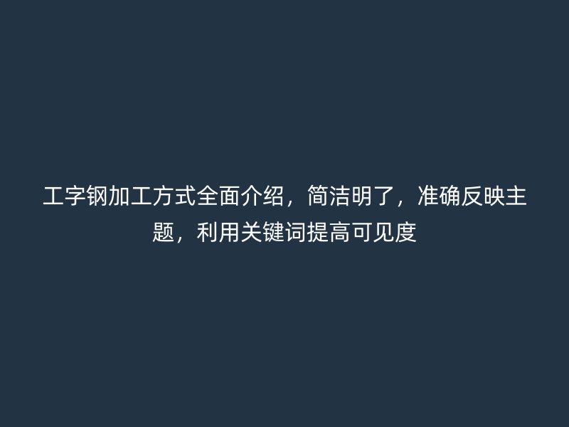 工字鋼加工方式全面介紹，簡潔明了，準(zhǔn)確反映主題，利用關(guān)鍵詞提高可見度