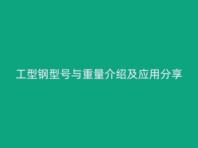工型鋼型號(hào)與重量介紹及應(yīng)用分享