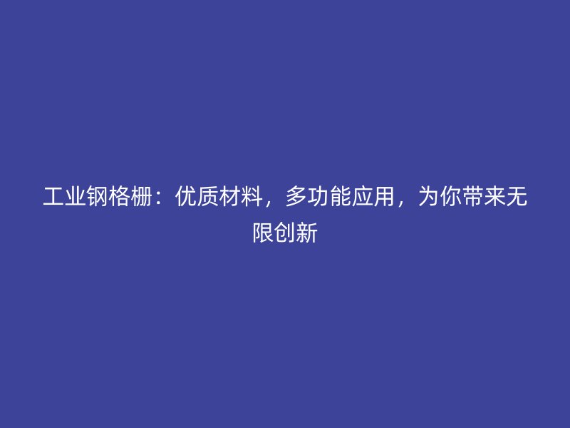 工業(yè)鋼格柵：優(yōu)質(zhì)材料，多功能應(yīng)用，為你帶來無限創(chuàng)新