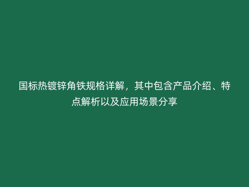 國標(biāo)熱鍍鋅角鐵規(guī)格詳解，其中包含產(chǎn)品介紹、特點(diǎn)解析以及應(yīng)用場景分享