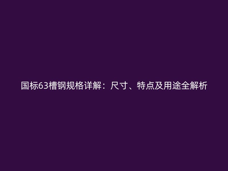 國標(biāo)63槽鋼規(guī)格詳解：尺寸、特點及用途全解析