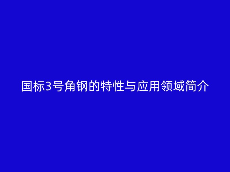 國標3號角鋼的特性與應用領域簡介