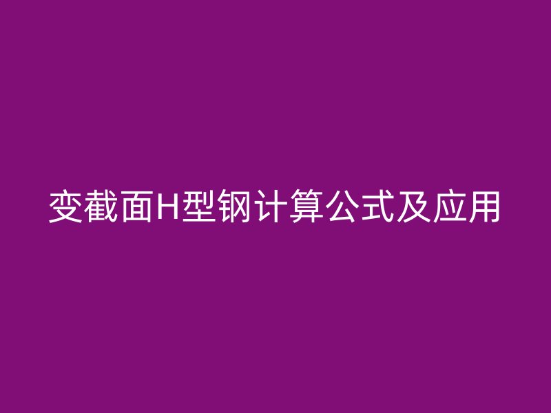 變截面H型鋼計(jì)算公式及應(yīng)用