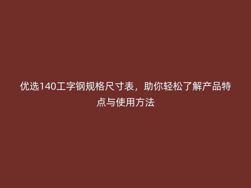 優(yōu)選140工字鋼規(guī)格尺寸表，助你輕松了解產(chǎn)品特點(diǎn)與使用方法