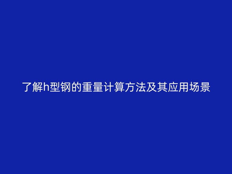 了解h型鋼的重量計(jì)算方法及其應(yīng)用場(chǎng)景