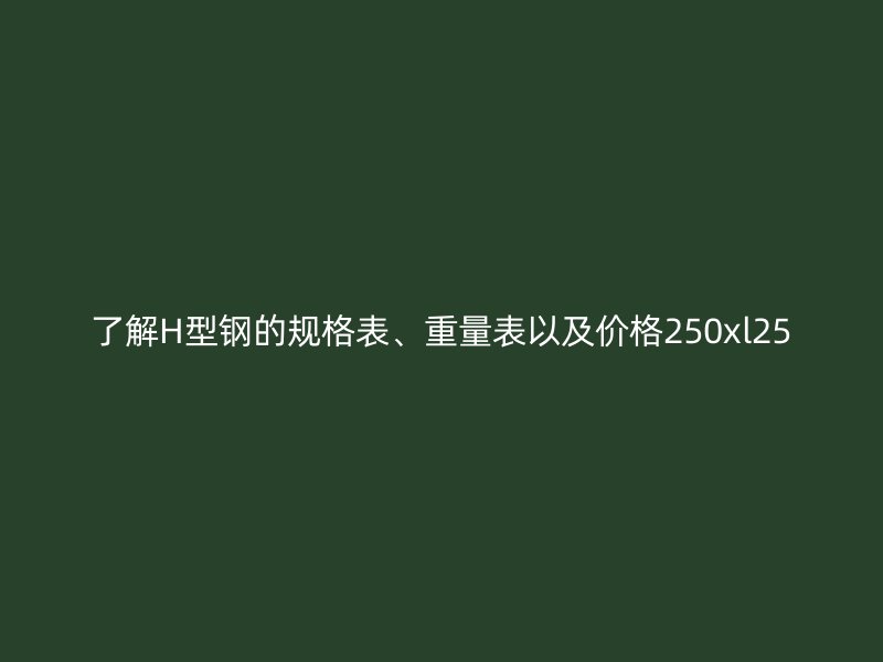 了解H型鋼的規(guī)格表、重量表以及價(jià)格250xl25