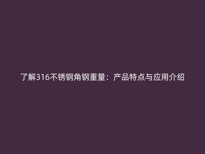了解316不銹鋼角鋼重量：產(chǎn)品特點與應(yīng)用介紹