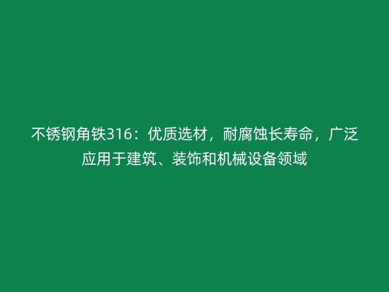 不銹鋼角鐵316：優(yōu)質(zhì)選材，耐腐蝕長壽命，廣泛應(yīng)用于建筑、裝飾和機(jī)械設(shè)備領(lǐng)域