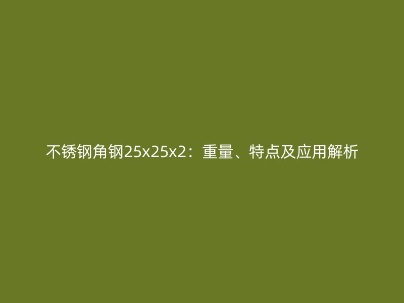 不銹鋼角鋼25x25x2：重量、特點(diǎn)及應(yīng)用解析