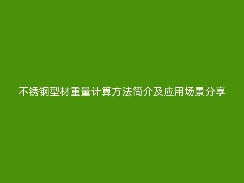 不銹鋼型材重量計算方法簡介及應(yīng)用場景分享