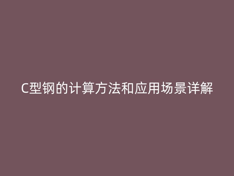 C型鋼的計(jì)算方法和應(yīng)用場景詳解
