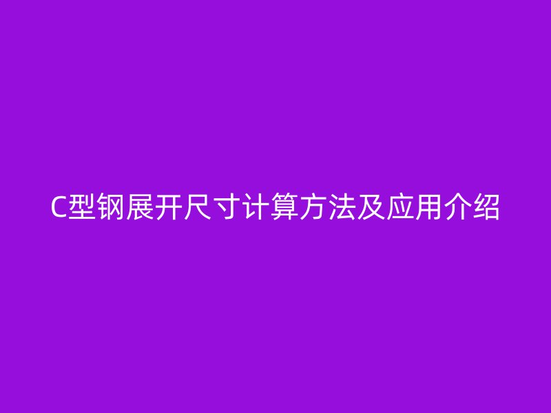 C型鋼展開(kāi)尺寸計(jì)算方法及應(yīng)用介紹