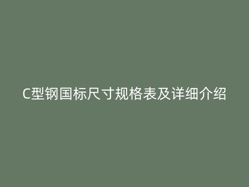 C型鋼國標(biāo)尺寸規(guī)格表及詳細(xì)介紹