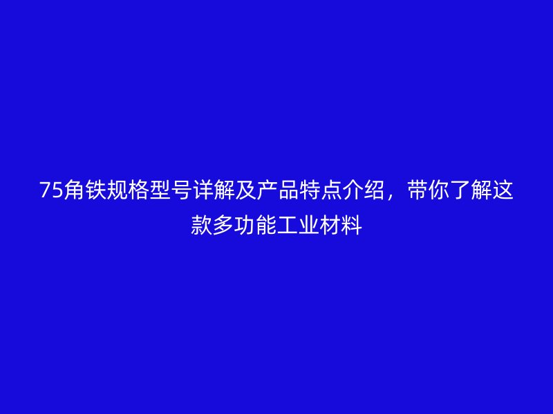 75角鐵規(guī)格型號詳解及產(chǎn)品特點(diǎn)介紹，帶你了解這款多功能工業(yè)材料